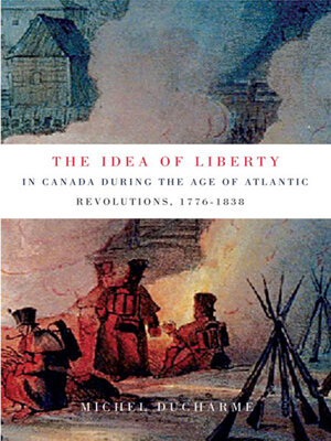 cover image of The Idea of Liberty in Canada during the Age of Atlantic Revolutions, 1776-1838